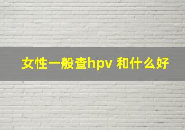 女性一般查hpv 和什么好